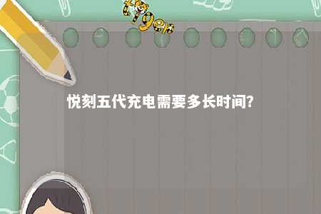 悦刻五代充电需要多长时间	？ 